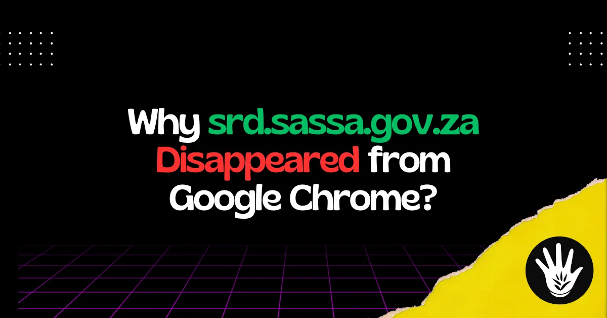 Why srd.sassa.gov.za Disappeared from Google Chrome